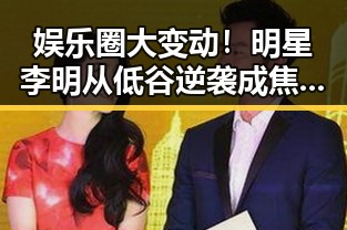 娱乐圈大变动！明星李明从低谷逆袭成焦点的全过程