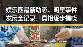 娱乐圈最新动态：明星事件发展全记录，真相逐步揭晓