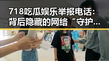 718吃瓜娱乐举报电话：背后隐藏的网络“守护者”密码？