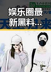 娱乐圈最新黑料大揭秘：明星关系、绯闻与行业乱象
