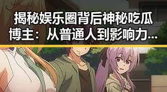 揭秘娱乐圈背后神秘吃瓜博主：从普通人到影响力高手